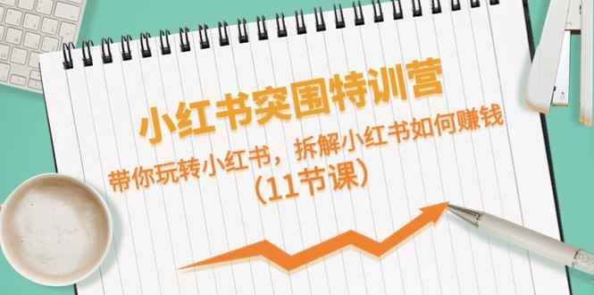 （10868期）小红书突围特训营，带你玩转小红书，拆解小红书如何赚钱（11节课）-咩咩网络