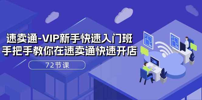 （10867期）速卖通-VIP新手快速入门班，手把手教你在速卖通快速开店（72节课）-咩咩网络