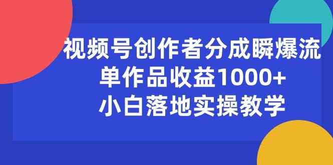 （10854期）视频号创作者分成瞬爆流，单作品收益1000+，小白落地实操教学-咩咩网络