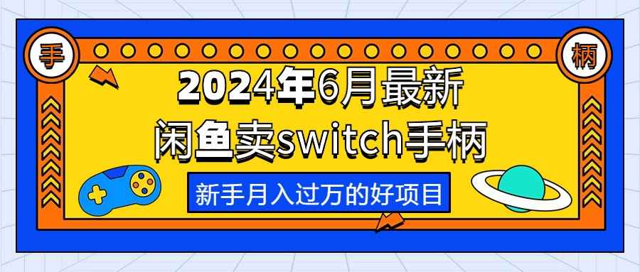 （10831期）2024年6月最新闲鱼卖switch游戏手柄，新手月入过万的第一个好项目-咩咩网络