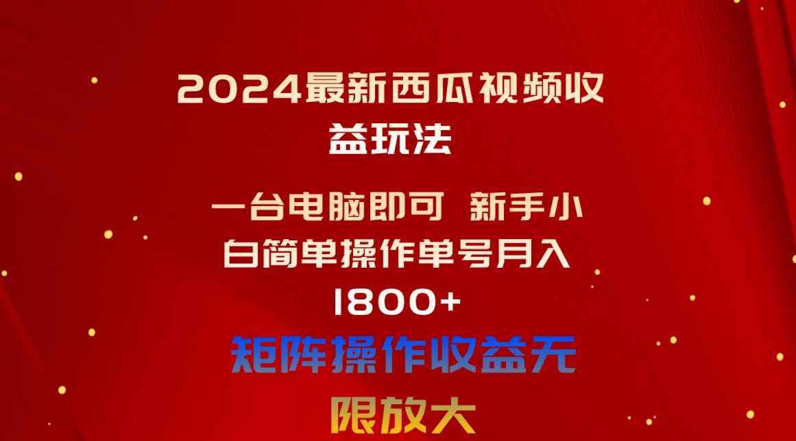 （10829期）2024最新西瓜视频收益玩法，一台电脑即可 新手小白简单操作单号月入1800+-咩咩网络