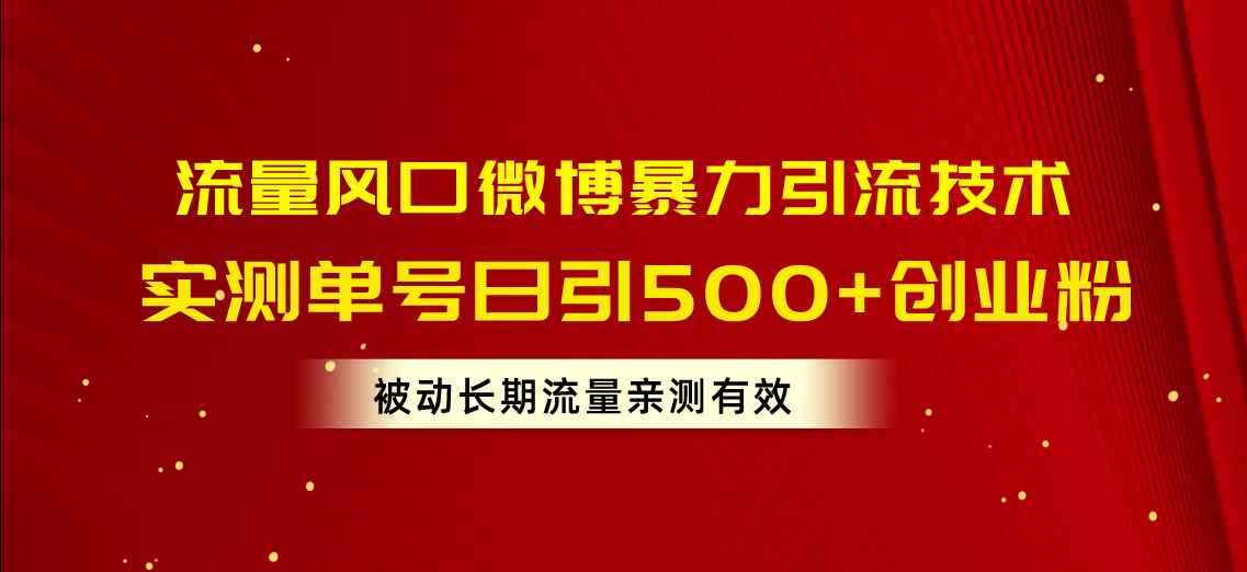 （10822期）流量风口微博暴力引流技术，单号日引500+创业粉，被动长期流量-咩咩网络