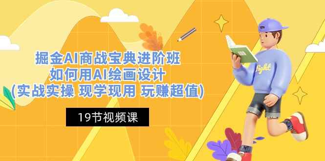 （10814期）掘金AI 商战 宝典 进阶班：如何用AI绘画设计(实战实操 现学现用 玩赚超值)-咩咩网络