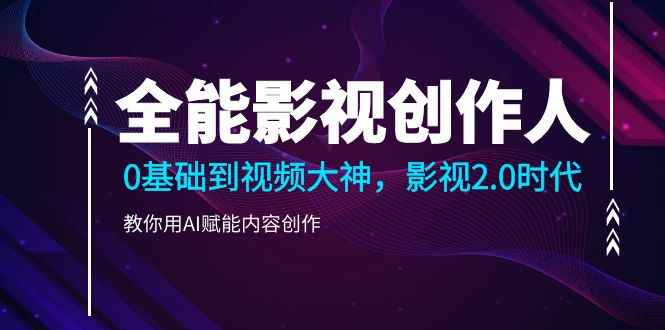 （10809期）全能影视-创作人2.0，0基础到视频大神，教你用AI赋能内容创作 (85节)-咩咩网络