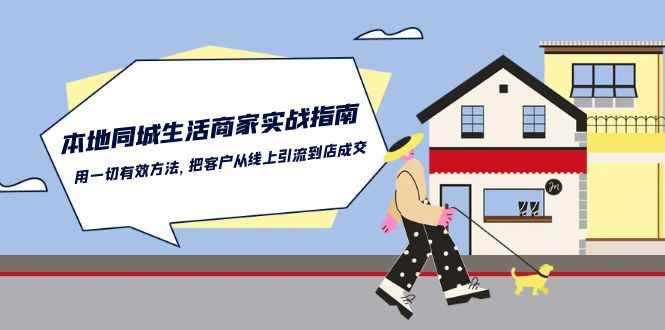 （10810期）本地同城生活·商家实战指南：用一切有效方法，把客户从线上引流到店成交-咩咩网络