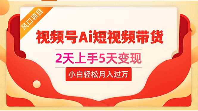 （10807期）2天上手5天变现视频号Ai短视频带货0粉丝0基础小白轻松月入过万-咩咩网络