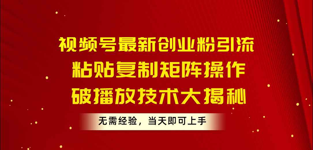 （10803期）视频号最新创业粉引流，粘贴复制矩阵操作，破播放技术大揭秘，无需经验…-咩咩网络