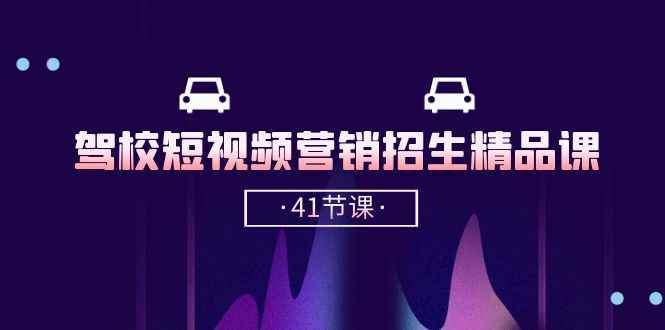 （10794期）驾校-短视频营销招生精品课：抖音推广技巧，抖音短视频招生（41节课）-咩咩网络