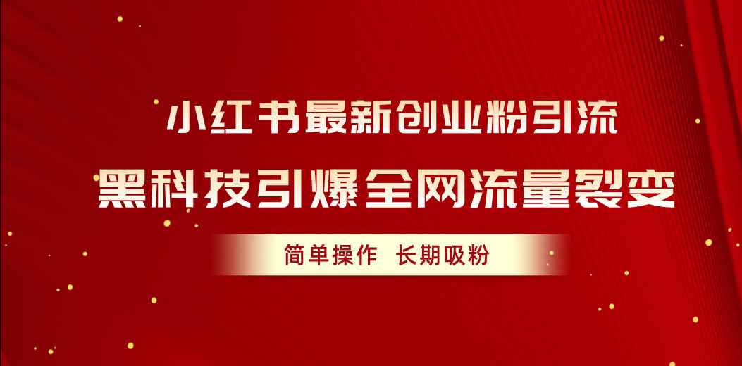（10789期）小红书最新创业粉引流，黑科技引爆全网流量裂变，简单操作长期吸粉-咩咩网络