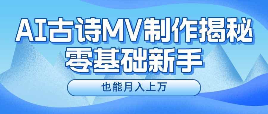 （10784期）新手必看，利用AI制作古诗MV，快速实现月入上万-咩咩网络