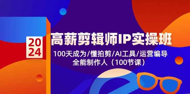 （10783期）高薪-剪辑师IP实操班-第2期，100天成为懂拍剪/AI工具/运营编导/全能制作人-咩咩网络