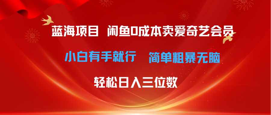 （10784期）最新蓝海项目咸鱼零成本卖爱奇艺会员小白有手就行 无脑操作轻松日入三位数-咩咩网络