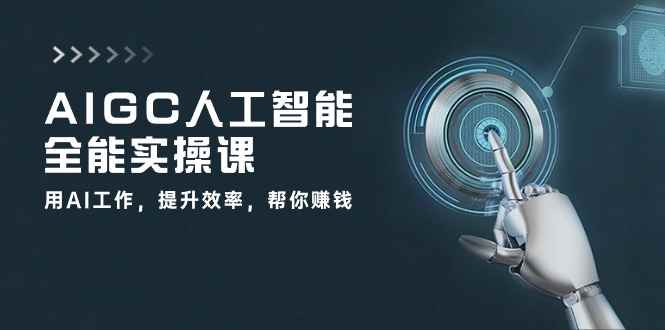 （10762期）AIGC 人工智能全能实操课：用AI工作，提升效率，帮你赚钱（33节课）-咩咩网络