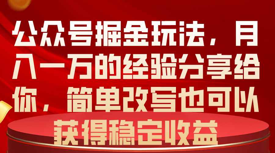 （10753期）公众号掘金玩法，月入一万的经验分享给你，简单改写也可以获得稳定收益-咩咩网络