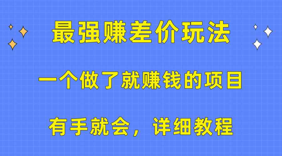 （10718期）一个做了就赚钱的项目，最强赚差价玩法，有手就会，详细教程-咩咩网络