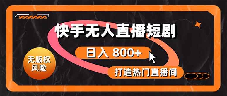 （10717期）快手无人直播短剧宝典：无版权风险，轻松打造热门直播间，日进斗金不是梦-咩咩网络