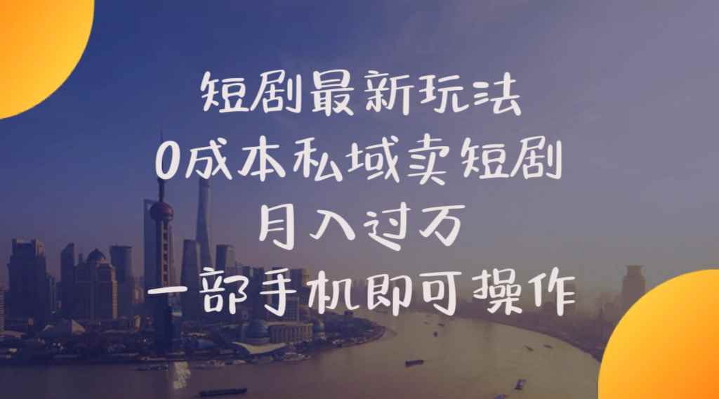 （10716期）短剧最新玩法    0成本私域卖短剧     月入过万     一部手机即可操作-咩咩网络