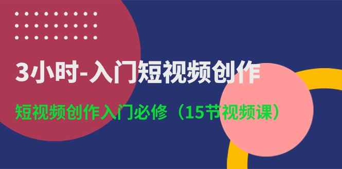（10715期）3小时-入门短视频创作：短视频创作入门必修（15节视频课）-咩咩网络