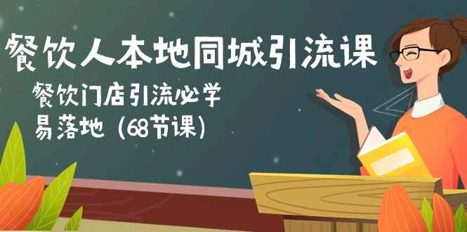 （10709期）餐饮人本地同城引流课：餐饮门店引流必学，易落地（68节课）-咩咩网络