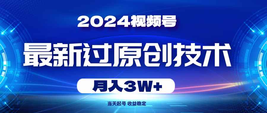 （10704期）2024视频号最新过原创技术，当天起号，收益稳定，月入3W+-咩咩网络