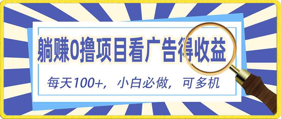 （10705期）躺赚零撸项目，看广告赚红包，零门槛提现，秒到账，单机每日100+-咩咩网络