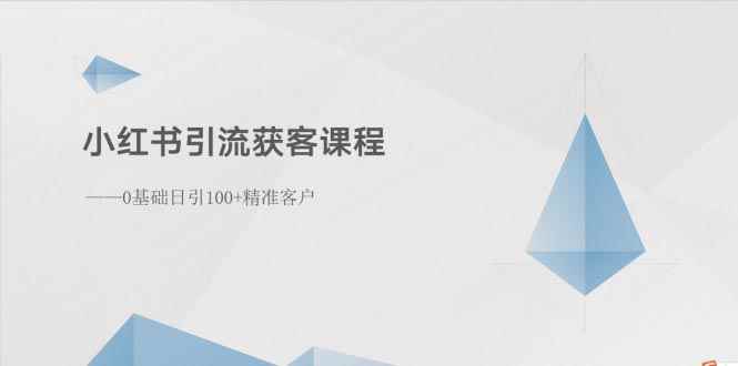 （10698期）小红书引流获客课程：0基础日引100+精准客户-咩咩网络