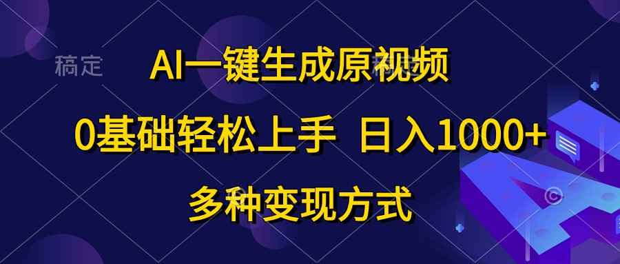（10695期）AI一键生成原视频，0基础轻松上手，日入1000+，多种变现方式-咩咩网络