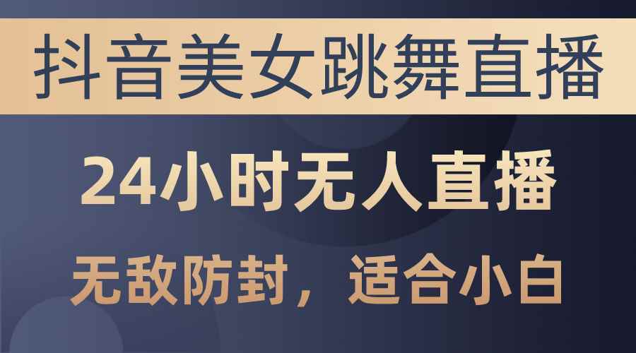 （10671期）抖音美女跳舞直播，日入3000+，24小时无人直播，无敌防封技术，小白最…-咩咩网络