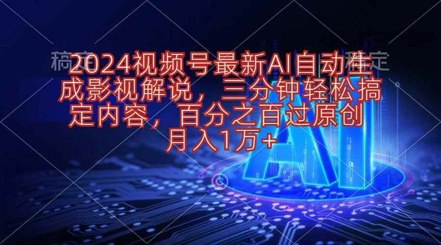 （10665期）2024视频号最新AI自动生成影视解说，三分钟轻松搞定内容，百分之百过原…-咩咩网络
