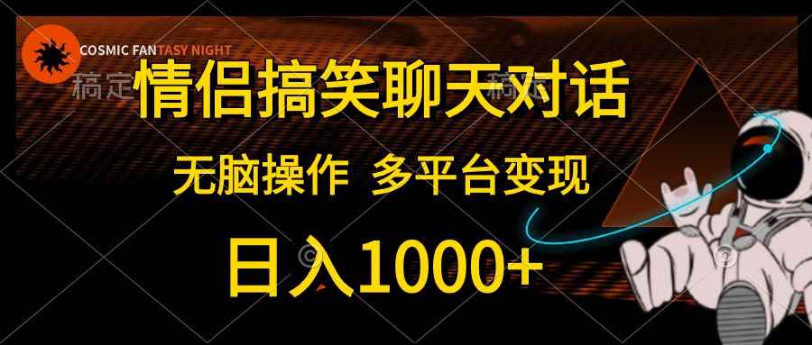 （10654期）情侣搞笑聊天对话，日入1000+,无脑操作，多平台变现-咩咩网络