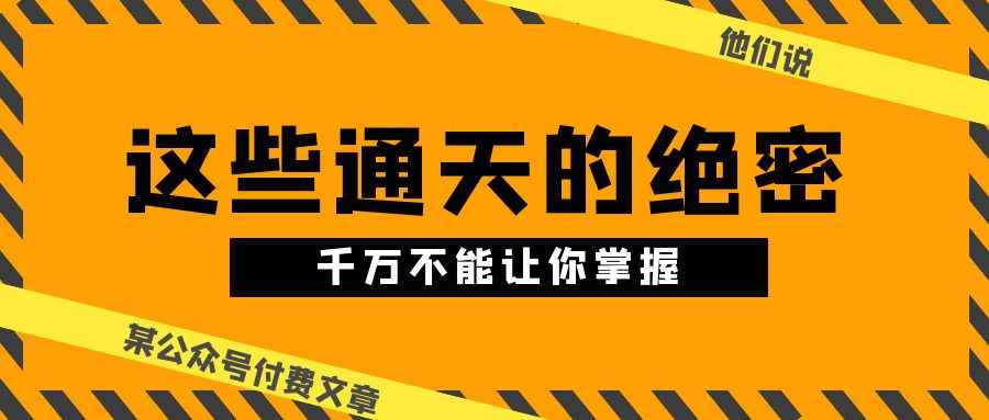 （10651期）某公众号付费文章《他们说 “ 这些通天的绝密，千万不能让你掌握! ”》-咩咩网络