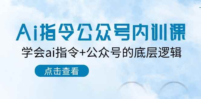 （10640期）Ai指令-公众号内训课：学会ai指令+公众号的底层逻辑（7节课）-咩咩网络