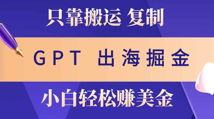 （10637期）出海掘金搬运，赚老外美金，月入3w+，仅需GPT粘贴复制，小白也能玩转-咩咩网络