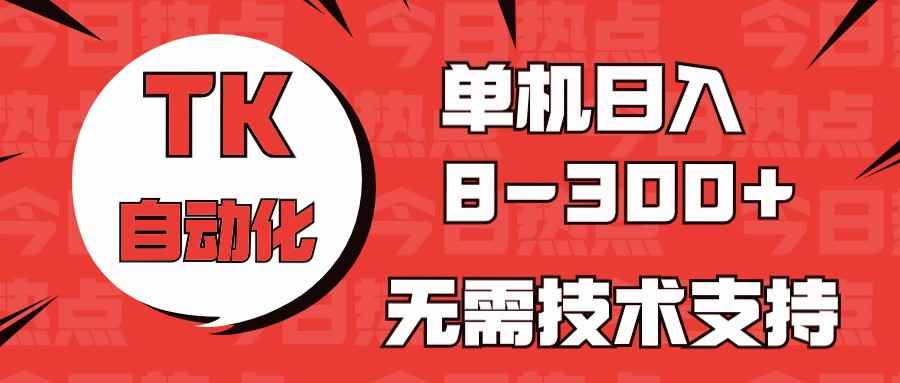 （10631期）海外手机版TK自动化，单机收益8~300+，无需技术支持，新手小白均可操作-咩咩网络