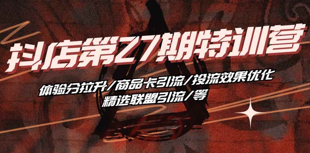（10625期）抖店·第27期特训营 体验分拉升/商品卡引流/投流效果优化/精选联盟引流/等-咩咩网络