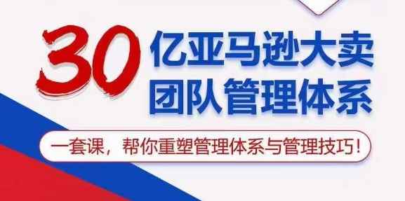 （10622期）30亿 亚马逊 大卖团队管理体系，一套课，帮你重塑管理体系与管理技巧-咩咩网络