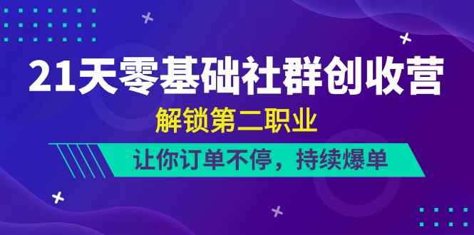 （10621期）21天-零基础社群 创收营，解锁第二职业，让你订单不停，持续爆单（22节）-咩咩网络
