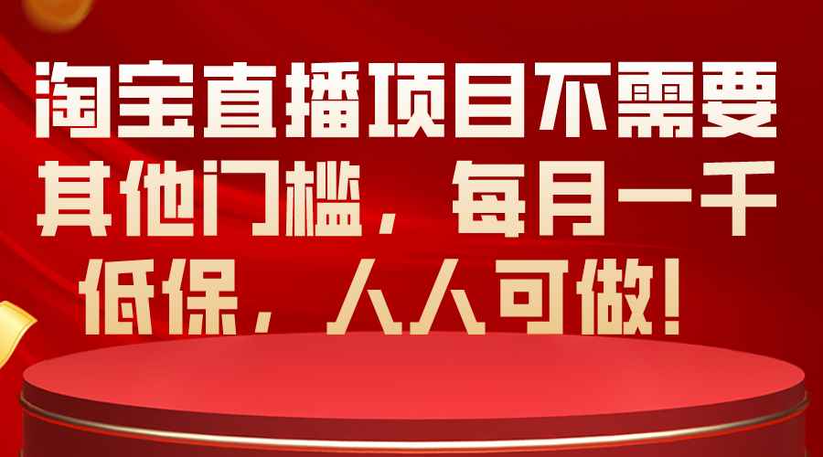 （10614期）淘宝直播项目不需要其他门槛，每月一千低保，人人可做！-咩咩网络