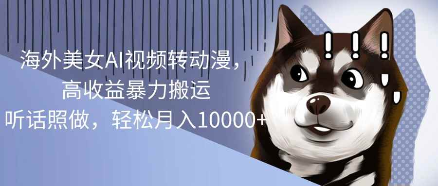 （10593期）海外美女AI视频转动漫，高收益暴力搬运，听话照做，轻松月入10000+-咩咩网络