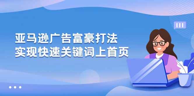 （10583期）亚马逊广告 富豪打法，实现快速关键词上首页-咩咩网络
