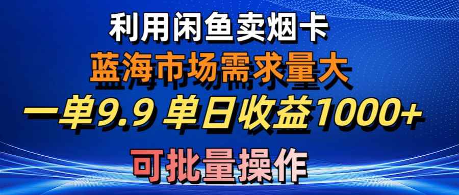 （10579期）利用咸鱼卖烟卡，蓝海市场需求量大，一单9.9单日收益1000+，可批量操作-咩咩网络