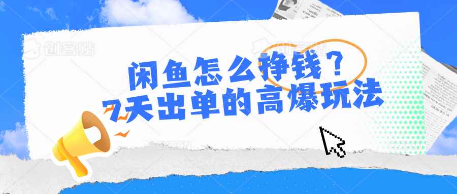 （10575期）闲鱼怎么挣钱？7天出单的高爆玩法-咩咩网络