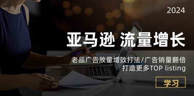 （10566期）亚马逊流量 增长-老品广告 放量增效打法/销量翻倍/打造更多TOP listing-咩咩网络