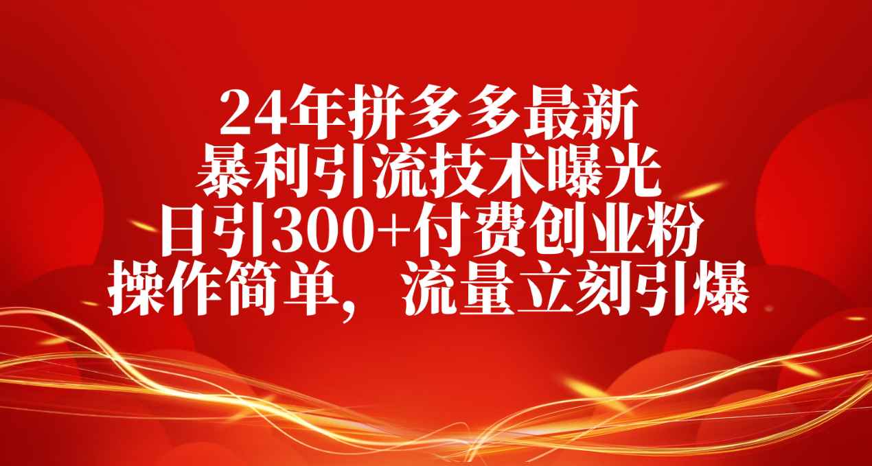 （10559期）24年拼多多最新暴利引流技术曝光，日引300+付费创业粉，操作简单，流量…-咩咩网络