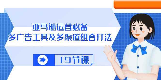 （10552期）亚马逊 运营必备，多广告 工具及多渠道组合打法（19节课）-咩咩网络