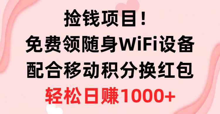 （10551期）捡钱项目！免费领随身WiFi设备+移动积分换红包，有手就行，轻松日赚1000+-咩咩网络