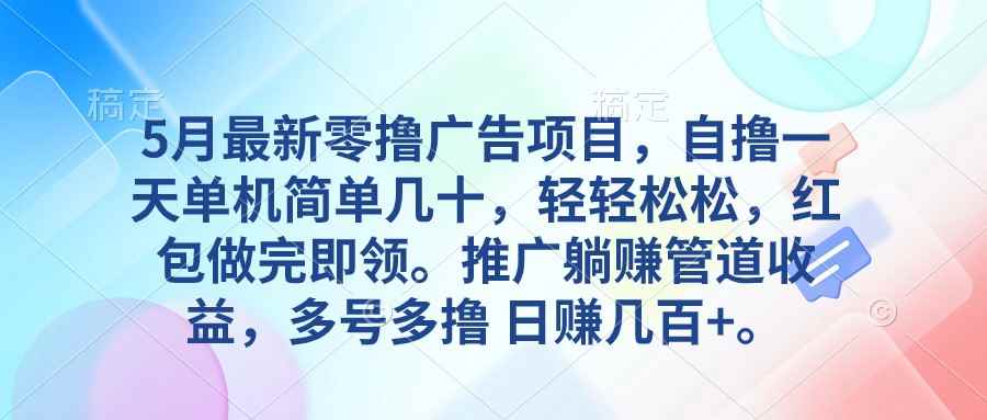 （10538期）5月最新零撸广告项目，自撸一天单机几十，推广躺赚管道收益，日入几百+-咩咩网络