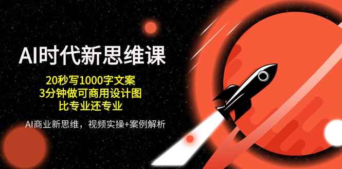 （10535期）AI 时代新思维课，20秒写1000字文案/3分钟做可商用设计图/比专业还专业-咩咩网络