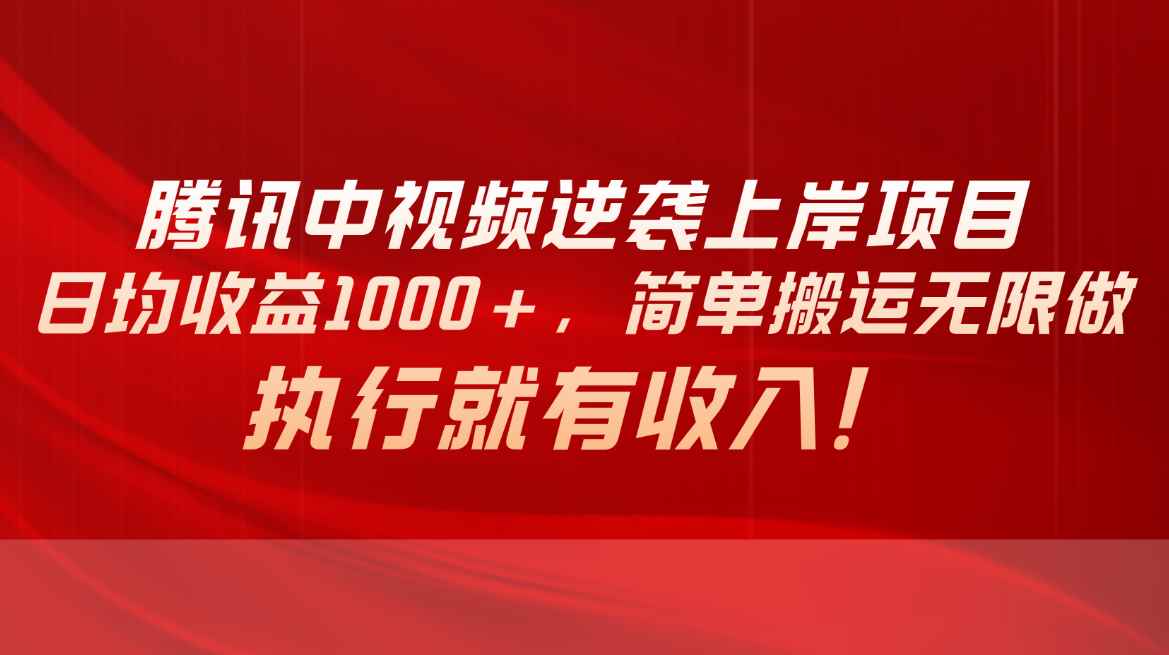 （10518期）腾讯中视频项目，日均收益1000+，简单搬运无限做，执行就有收入-咩咩网络