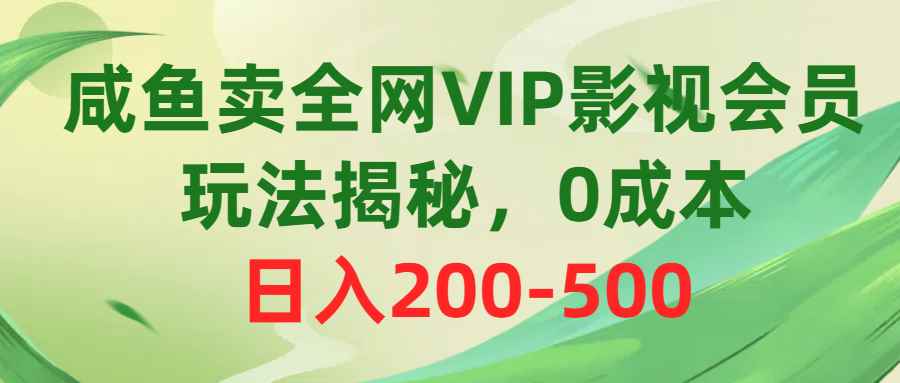 （10517期）咸鱼卖全网VIP影视会员，玩法揭秘，0成本日入200-500-咩咩网络